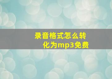 录音格式怎么转化为mp3免费