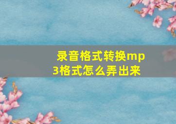 录音格式转换mp3格式怎么弄出来