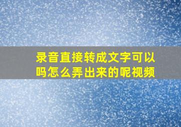 录音直接转成文字可以吗怎么弄出来的呢视频