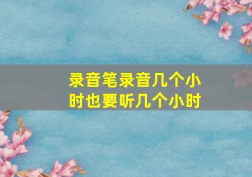 录音笔录音几个小时也要听几个小时