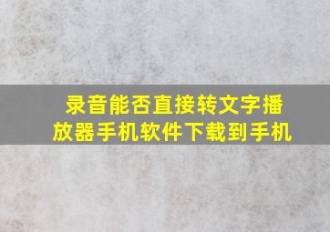 录音能否直接转文字播放器手机软件下载到手机