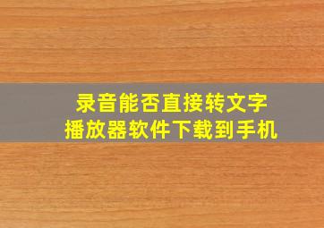 录音能否直接转文字播放器软件下载到手机