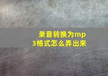 录音转换为mp3格式怎么弄出来