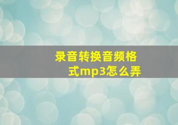 录音转换音频格式mp3怎么弄