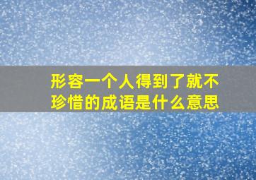 形容一个人得到了就不珍惜的成语是什么意思