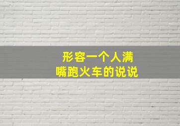 形容一个人满嘴跑火车的说说