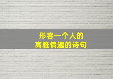 形容一个人的高雅情趣的诗句