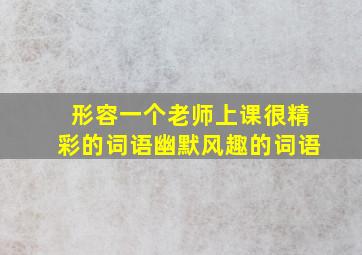 形容一个老师上课很精彩的词语幽默风趣的词语