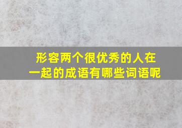 形容两个很优秀的人在一起的成语有哪些词语呢