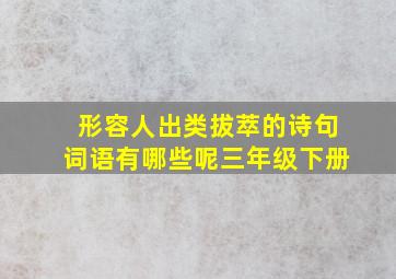 形容人出类拔萃的诗句词语有哪些呢三年级下册