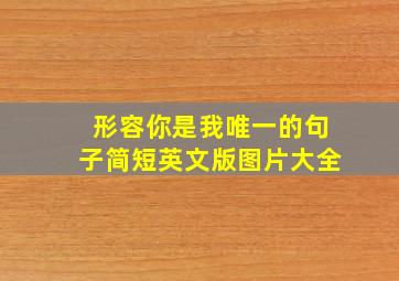 形容你是我唯一的句子简短英文版图片大全