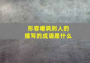 形容嘲讽别人的描写的成语是什么