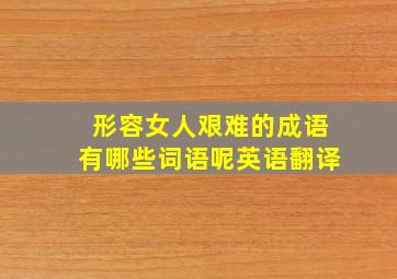 形容女人艰难的成语有哪些词语呢英语翻译