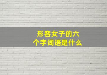 形容女子的六个字词语是什么