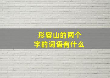 形容山的两个字的词语有什么