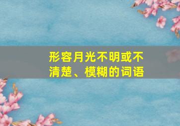 形容月光不明或不清楚、模糊的词语