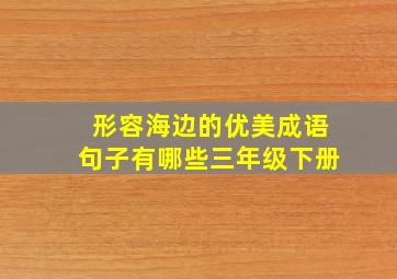 形容海边的优美成语句子有哪些三年级下册