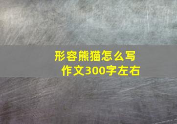 形容熊猫怎么写作文300字左右