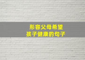 形容父母希望孩子健康的句子