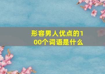 形容男人优点的100个词语是什么