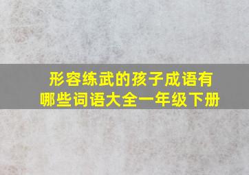 形容练武的孩子成语有哪些词语大全一年级下册