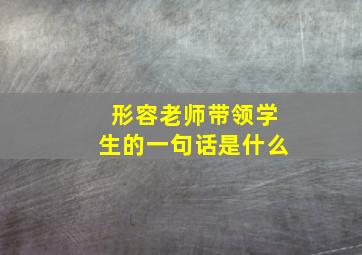 形容老师带领学生的一句话是什么