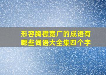 形容胸襟宽广的成语有哪些词语大全集四个字