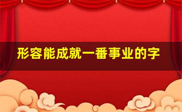 形容能成就一番事业的字