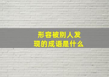 形容被别人发现的成语是什么