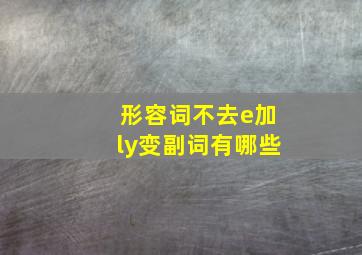 形容词不去e加ly变副词有哪些