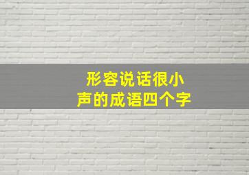 形容说话很小声的成语四个字