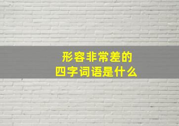 形容非常差的四字词语是什么