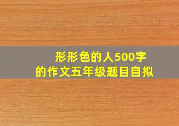 形形色的人500字的作文五年级题目自拟