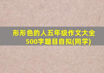 形形色的人五年级作文大全500字题目自拟(同学)