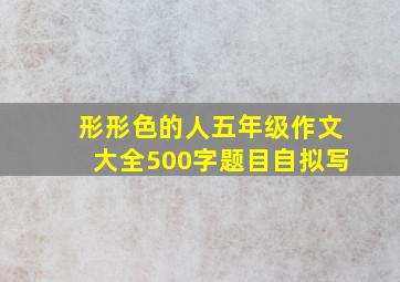 形形色的人五年级作文大全500字题目自拟写