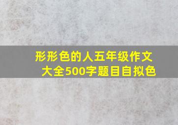 形形色的人五年级作文大全500字题目自拟色