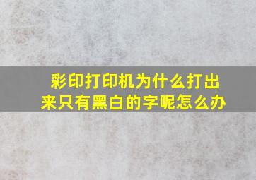 彩印打印机为什么打出来只有黑白的字呢怎么办