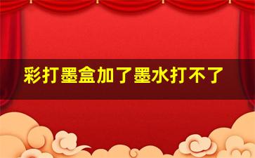 彩打墨盒加了墨水打不了