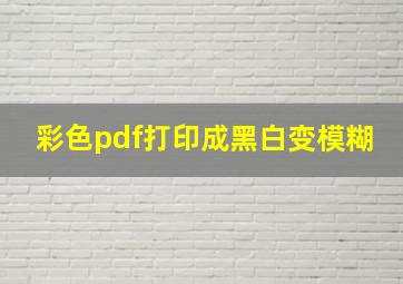 彩色pdf打印成黑白变模糊