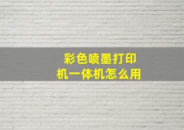 彩色喷墨打印机一体机怎么用