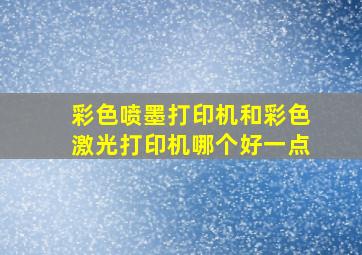 彩色喷墨打印机和彩色激光打印机哪个好一点