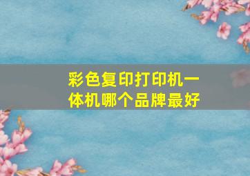 彩色复印打印机一体机哪个品牌最好