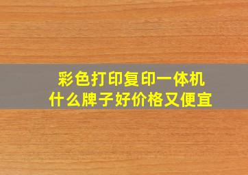 彩色打印复印一体机什么牌子好价格又便宜