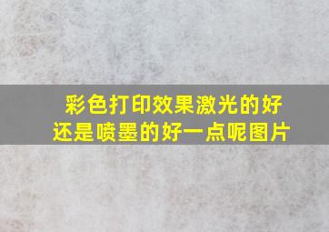 彩色打印效果激光的好还是喷墨的好一点呢图片