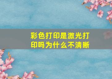 彩色打印是激光打印吗为什么不清晰