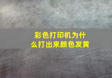 彩色打印机为什么打出来颜色发黄