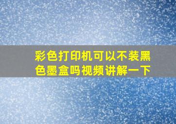 彩色打印机可以不装黑色墨盒吗视频讲解一下