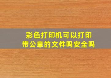 彩色打印机可以打印带公章的文件吗安全吗