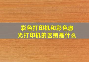 彩色打印机和彩色激光打印机的区别是什么