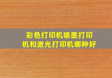 彩色打印机喷墨打印机和激光打印机哪种好